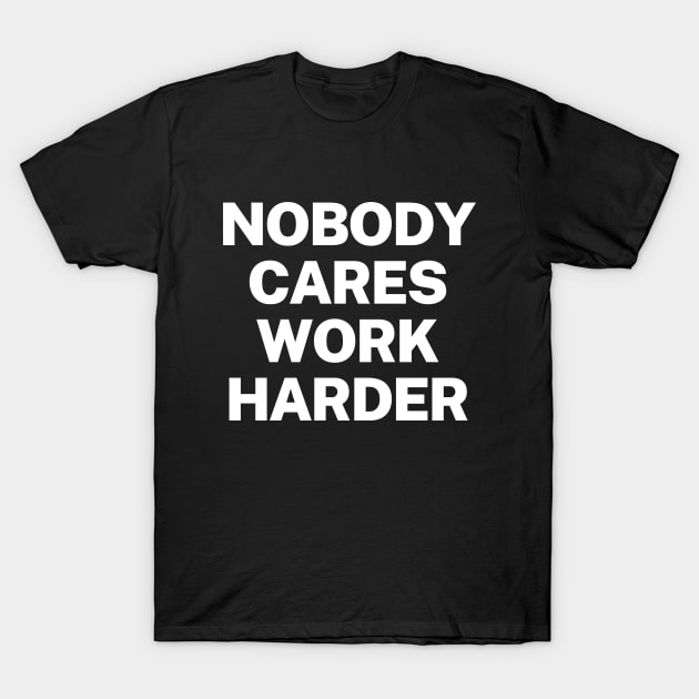 Nobody cares, work harder T-Shirt by Word and Saying